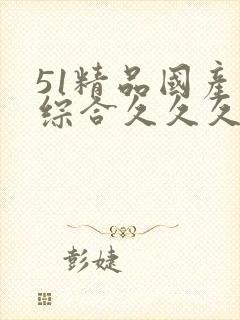 51精品国产色综合久久久婷婷综合