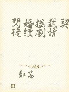 闪婚总裁契约妻后续剧情