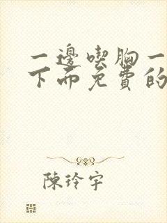 一边吃胸一边摸下面免费的