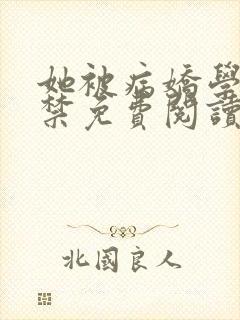 她被病娇学长囚禁免费阅读