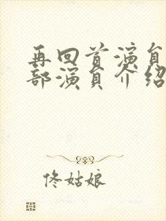 再回首演员表全部演员介绍