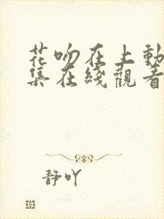 花吻在上动漫全集在线观看无删减