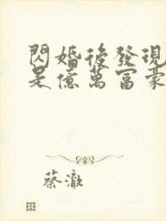 闪婚后发现老公是亿万富豪都市小说