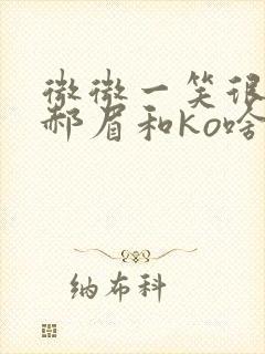 微微一笑很倾城郝眉和ko啥关系