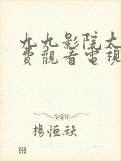 九九影院大全免费观看电视剧