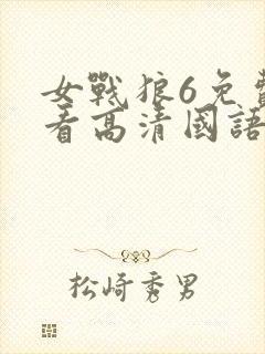 女战狼6免费观看高清国语版