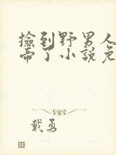 捡到野男人后他帝了小说免费阅读