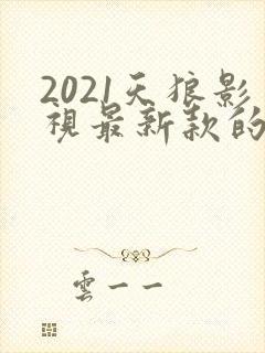 2021天狼影视最新款的电视剧