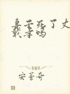 妻子死了丈夫要戴孝吗