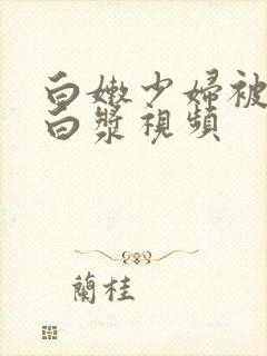 白嫩少妇被插出白浆视频