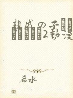 亲戚の子とお泊まりだから2动漫在线观看