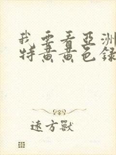 我要看亚洲av特黄黄色录像