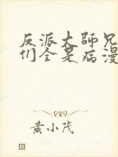 反派大师兄师妹们全是病漫画免费下拉式