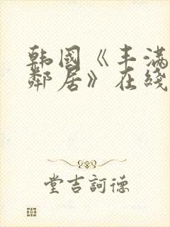 韩国《丰满的女邻居》在线看