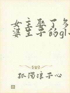 女主娶了多个老婆生子的gl小说