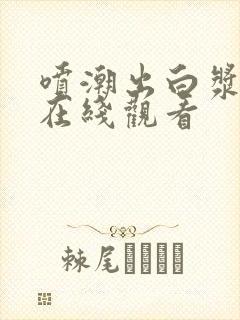 喷潮出白浆视频在线观看