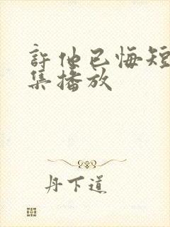 许他已悔短剧全集播放