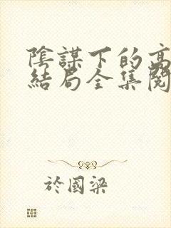 阴谋下的高官母结局全集阅读