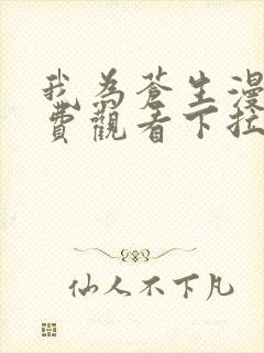 我为苍生漫画免费观看下拉式六漫画