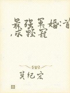 最强军婚:首长,求轻宠