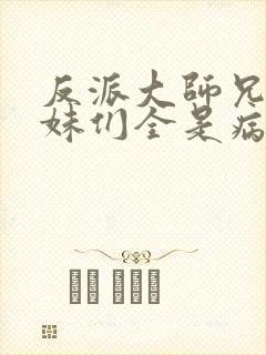 反派大师兄,师妹们全是病娇动漫