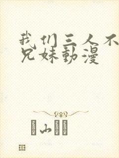 我们三人不是亲兄妹动漫