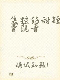 失控的甜短剧免费观看