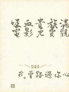 吸血贵族满天星电影免费观看高清