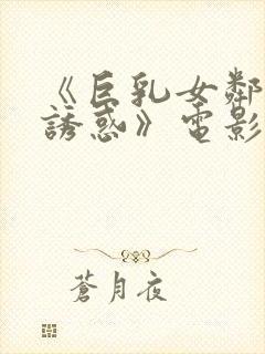 《巨乳女邻居の诱惑》电影在线