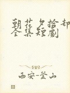 朝花夕拾却已迟全集短剧