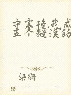 守寡后,我成了五个糙汉的掌中娇小说