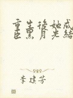 重生后她成了权臣黑月光结局