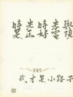 时光时光与他恰是正好电视剧免费观看