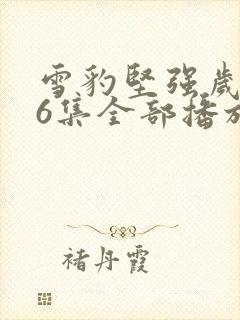 雪豹坚强岁月46集全部播放