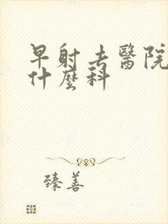 早射去医院是挂什么科