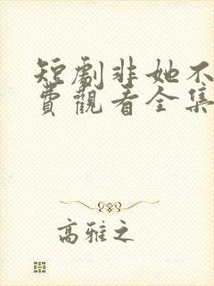 短剧非她不可免费观看全集