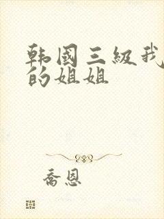 韩国三级我妻子的姐姐
