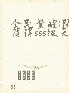 全民觉醒:开局获得sss级天赋免费下载全本