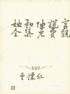 她和他谎言短剧全集免费观看高清