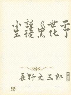 小说《世子妃重生后黑化了》