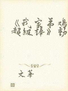 《我家弟鸡真的超级棒》动漫全集免