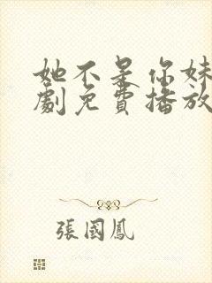 她不是你妹妹短剧免费播放高清