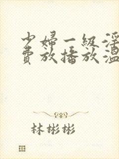 少妇一级淫片免费放播放温柔乡