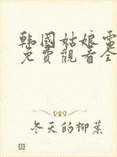 韩国姑娘电视剧免费观看全集高清