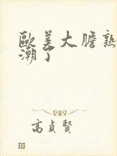 欧美大胆熟妇高潮了