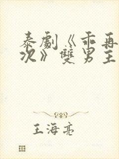 泰剧《乖再来一次》双男主剧情电影