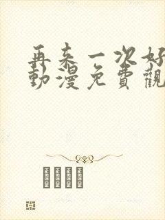 再来一次好吗?动漫免费观看