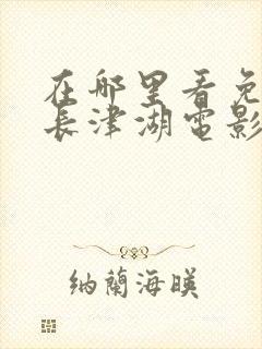 在哪里看免费的长津湖电影