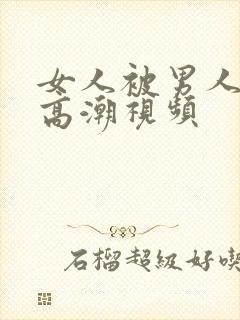 女人被男人舔到高潮视频