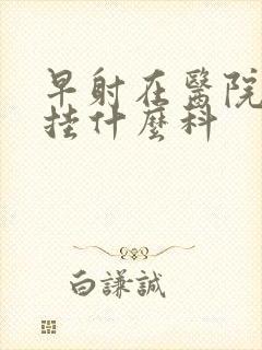 早射在医院应该挂什么科